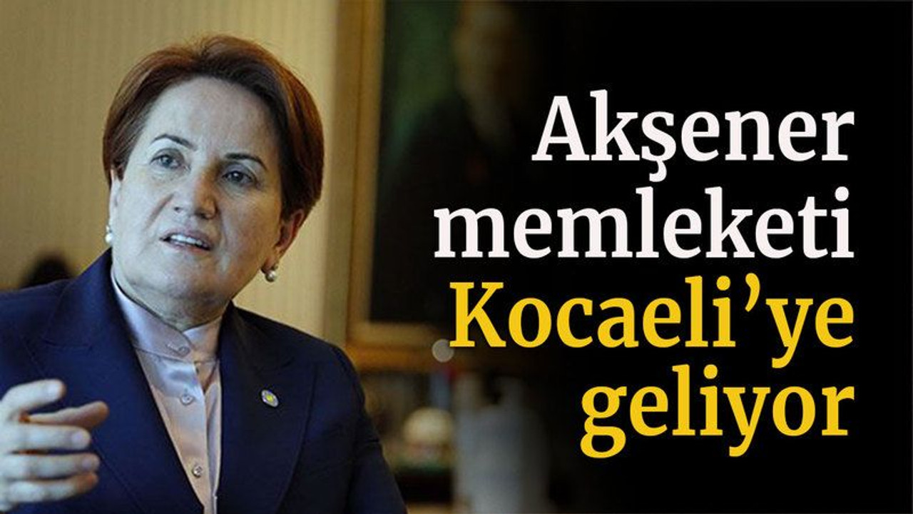 Akşener memleketi Kocaeli’ye geliyor